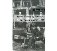 Social History of Fine Arts in Hungary 18671918 by Erika Szivos Erika Szivos (Auteur)