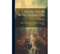 Social Hours With Celebrities,1: Being The Third And Fourth Volumes Of Gossip Of The Century