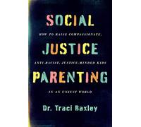 Social Justice Parenting: How to Raise Compassionate, Anti-Racist, Justice-Minded Kids in an Unjust World - An Empowering Guide to Diversity, Activism, and Meaningful Change