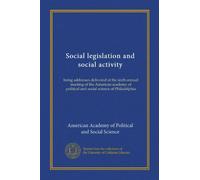 Social legislation and social activity: being addresses delivered at the sixth annual meeting of the American academy of political and social science of Philadelphia