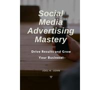 Social Media Advertising Mastery: Drive Results And Grow Your Business!