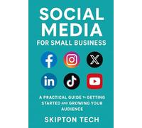 Social Media for Small Business: A Practical Guide to Getting Started and Growing Your Audience