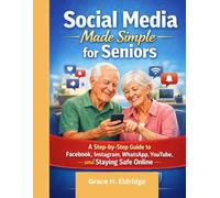 Social Media Made Simple for Seniors: A Step-by-Step Guide to Facebook, Instagram, WhatsApp, YouTube, and Staying Safe Online