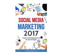 Social Media Marketing 2017: Guide to Marketing Beyond the Search Engine