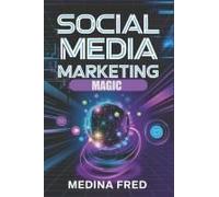 Social Media Marketing Magic: Trends, Strategies, And Innovations To Dominate The Digital Space