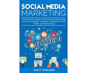 Social Media Marketing: The Ultimate Guide to Personal Branding Using YouTube, Facebook, Instagram, Blogging for SEO, Twitter, and Advertising
