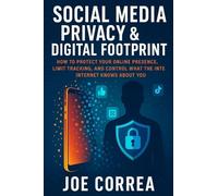 Social Media Privacy & Digital Footprint: How to Protect Your Online Presence, Limit Tracking, and Control What the Internet Knows About You