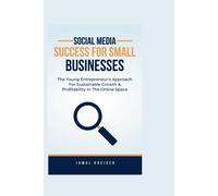 Social Media Success For Small Businesses: The Young Entrepreneur's Approach For Sustainable Growth And Profitability In The Online Space