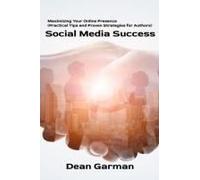 Social Media Success: Maximizing Your Online Presence (Practical Tips And Proven Strategies For Authors) (The Author's Marketing Mastery Series: Empowering Your Book's Success)
