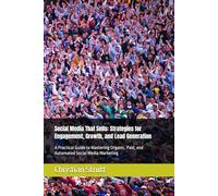 Social Media That Sells: Strategies for Engagement, Growth, and Lead Generation: A Practical Guide to Mastering Organic, Paid, and Automated Social Media Marketing
