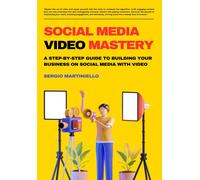 Social Media Video Mastery: A Step-By-Step Guide To Building Your Business On Social Media With Video