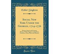 Social New York Under The Georges, 1714-1776: Houses, Streets And Country Homes, With Chapters On Fashions, Furniture, China, Plate And Manners (Class