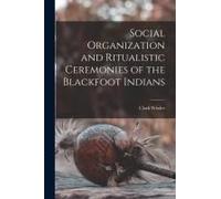 Social Organization And Ritualistic Ceremonies Of The Blackfoot Indians