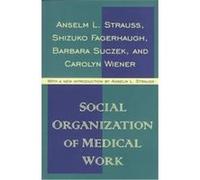 Social Organization of Medical Work Anselm Strauss, Barbara Suczek, Carolyn Wiener, Shizuko Fagerhaugh (Auteur)