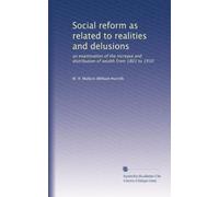 Social reform as related to realities and delusions an examination of the increase and distribution of wealth from 1801 to 1910. 1