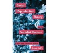Social Reproduction Theory and the Socialist Horizon by Aaron Jaffe Aaron Jaffe (Auteur)