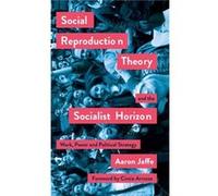 Social Reproduction Theory and the Socialist Horizon by Aaron Jaffe Aaron Jaffe (Auteur)