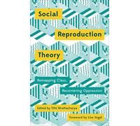 Social Reproduction Theory: Remapping Class, Recentering Oppression