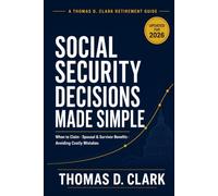 Social Security Decisions Made Simple: The Plain-English Guide to When to Claim, How to Maximize Your Spousal and Survivor Benefits, Avoid Costly Mistakes, and Get Every Dollar You've Earned (2026)