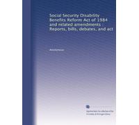 Social Security Disability Benefits Reform Act of 1984 and related amendments : Reports, bills, debates, and act