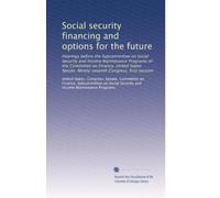 Social security financing and options for the future: Hearings before the Subcommittee on Social Security and Income Maintenance Programs of the ... Ninety-seventh Congress, first session