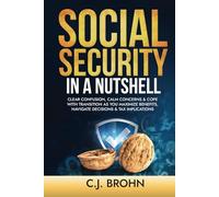 Social Security In A Nutshell: Clear Confusion, Calm Concerns & Cope with Transition As You Maximize Benefits, Navigate Decisions & Tax Implications