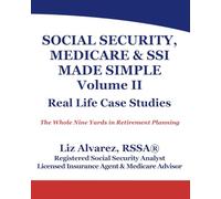 SOCIAL SECURITY, MEDICARE & SSI MADE SIMPLE (Volume II) - Real Life Case Studies: The Whole Nine Yards in Retirement Planning