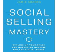 Social Selling Mastery: Scaling Up Your Sales and Marketing Machine for the Digital Buyer