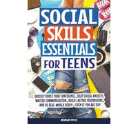 Social Skills Essentials for Teens: Quickly Boost Your Confidence, Beat Social Anxiety, Master Communication, Build Lasting Friendships, and Be Real-World Ready-Even If You Are Shy