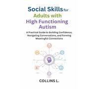 Social Skills for Adults with High-Functioning Autism: A Practical Guide to Building Confidence, Navigating Conversations, and Forming Meaningful Connections