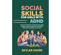 Social Skills for Girls with ADHD: Practical Techniques to Help Neurodivergent Daughters Overcome Rejection Sensitivity, Build Real Friendships, and Flourish