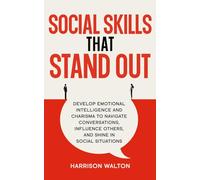 Social Skills That Stand Out: Develop Emotional Intelligence and Charisma to Navigate Conversations, Influence Others, and Shine in Social Situations