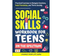 Social Skills Workbook for Teens on the Spectrum: Practical Exercises to Navigate Emotions, Build Friendships, and Thrive Socially