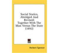 Social Statics, Abridged and Revised: Together with the Man Versus the State (1892) Spencer, Herbert (Auteur)