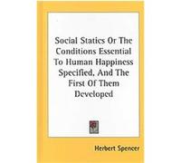 Social Statics or the Conditions Essential to Human Happiness Specified, and the First of Them Developed Herbert Spencer (Auteur)