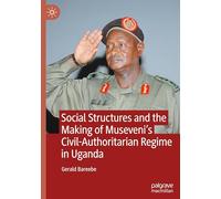 Social Structures and the Making of Museveni’s Civil-Authoritarian Regime in Uganda