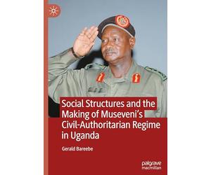 Social Structures and the Making of Museveni’s Civil-Authoritarian Regime in Uganda