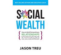 Social Wealth: How to Build Extraordinary Relationships By Transforming the Way We Live, Love, Lead and Network