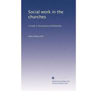 Social work in the churches: A study in the practice of fellowship