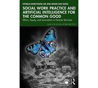 Social Work Practice and Artificial Intelligence for the Common Good Ethics, Equity, and Innovation in Human Services - Othelia EunKyoung Lee - Routledge - ebook (ePub) - Livre