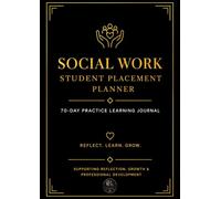 SOCIAL WORK STUDENT PLACEMENT PLANNER: 70-DAY PRACTICE LEARNING JOURNAL
