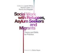 Social Work with Refugees Asylum Seekers and Migrants Foreword by Debra Hayes , Edited by Rachel Larkin , Edited by Lauren Wroe , Edited by Reima Ana Maglajlic , Contributions by Suryia Nayak , Contri
