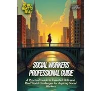 Social Workers Professional Guide: A Practical Guide to Essential Skills and Real-World Challenges for Aspiring Social Workers