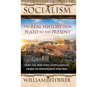 Socialism - The Real History from Plato to the Present: How the Deep State Capitalizes on Crises to Consolidate Control