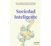 Sociedad Inteligente: Cómo la inteligencia artificial está transformando nuestra vida, nuestra economía y nuestro futuro