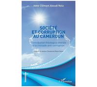 Société Et Corruption Au Cameroun - Contribution Théologico-Morale À La Croisade Anti-Corruption