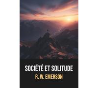Société et Solitude de Ralph Waldo Emerson - Édition originale et intégrale avec biographie complète de l'auteur: Essais philosophiques sur ... réflexion transcendantaliste incontournable