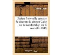 Société fraternelle centrale. 3e discours du citoyen Cabet sur la manifestation du 17 mars Etienne Cabet (Auteur)