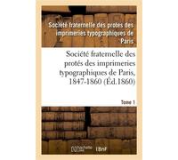 Société fraternelle des protés des imprimeries typographiques de Paris, 1847-1860 Autorisée par décision de M. le Ministre de l'Intérieur en date du 17 Mai 1847. Tome 1 - Collectif - Hachette Bnf - br