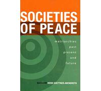 Societies Of Peace: Matriarchies Past, Present and Future